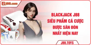 Blackjack J88 – Game Cá Cược Được Săn Đón Nhất Hiện Nay