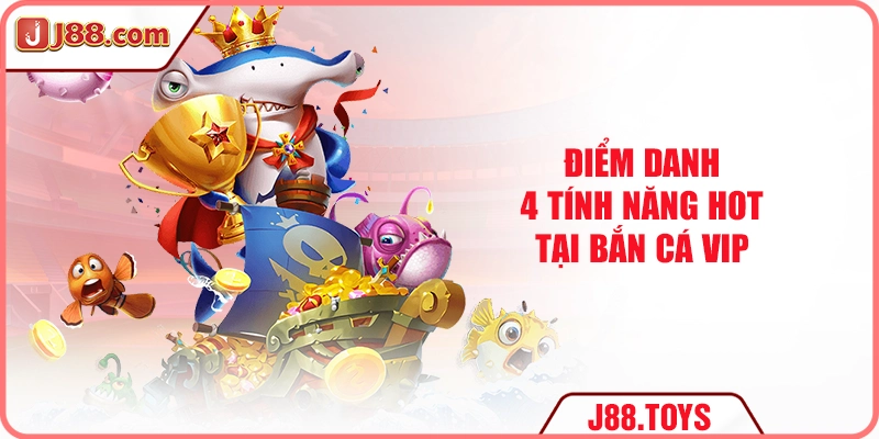 Điểm danh 4 tính năng hot tại bắn cá VIP