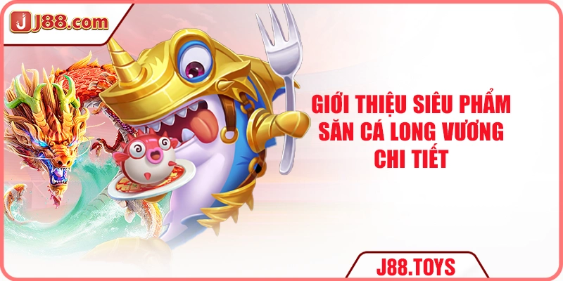 Giới thiệu siêu phẩm săn cá Long Vương chi tiết