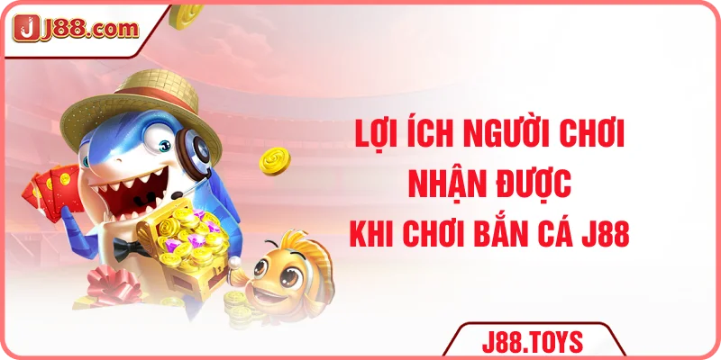Lợi ích người chơi nhận được khi chơi bắn cá J88