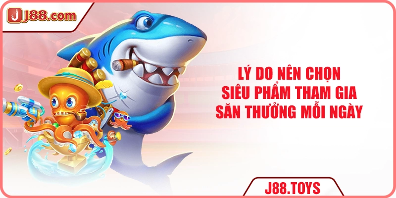 Lý do nên chọn siêu phẩm tham gia săn thưởng mỗi ngày