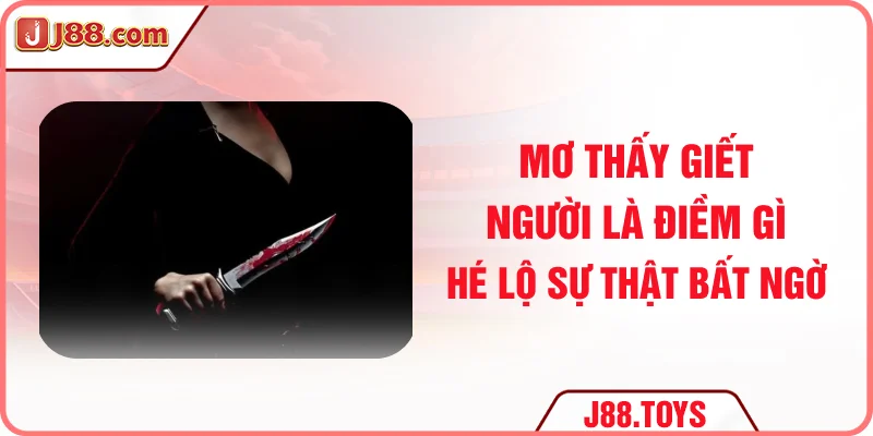 Mơ Thấy Giết Người Là Điềm Gì? Hé Lộ Sự Thật Bất Ngờ