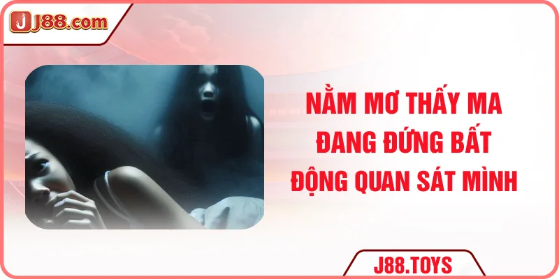 Nằm mơ thấy ma đang đứng bất động quan sát mình