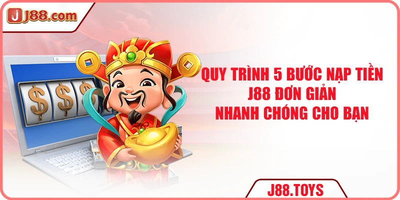Quy trình 5 bước nạp tiền J88 đơn giản, nhanh chóng cho bạn