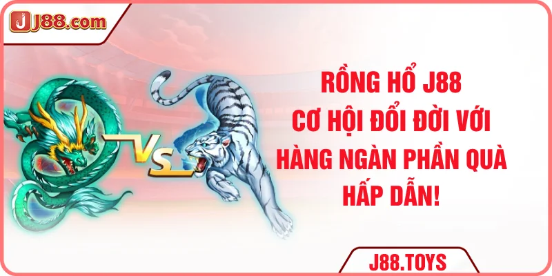 Rồng Hổ J88 – Cơ Hội Đổi Đời Với Ngàn Phần Quà Hấp Dẫn!
