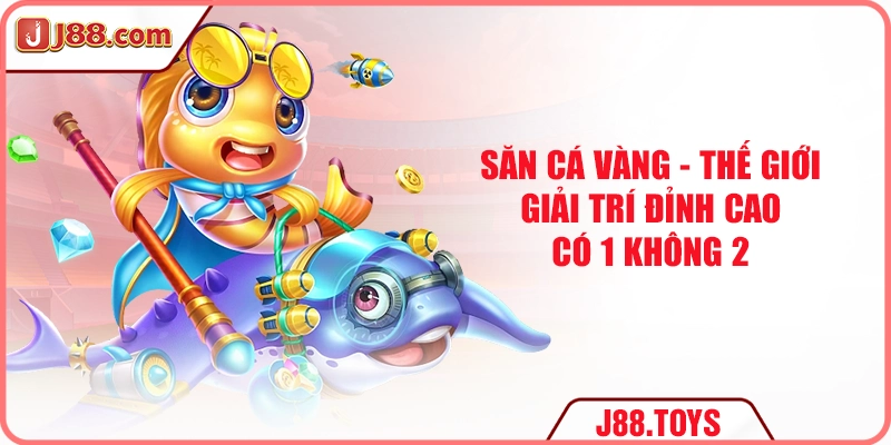 Săn cá vàng - Thế giới giải trí đỉnh cao có 1 không 2