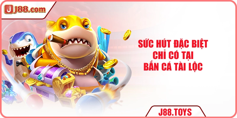 Sức hút đặc biệt chỉ có tại bắn cá Tài Lộc