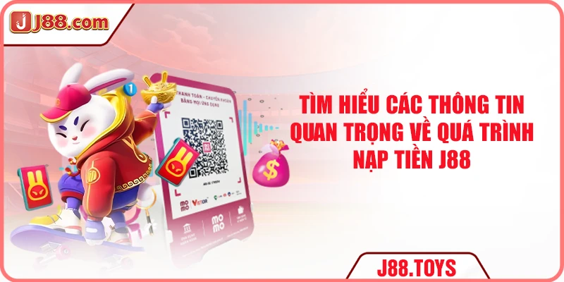 Tìm hiểu các thông tin quan trọng về quá trình nạp tiền J88