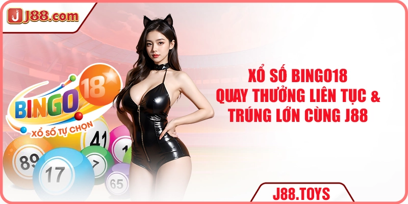 Xổ Số Bingo18 - Quay Thưởng Liên Tục & Trúng Lớn Cùng J88